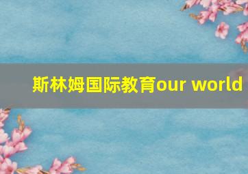 斯林姆国际教育our world